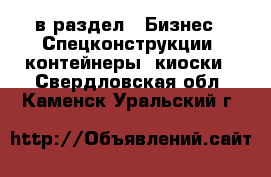  в раздел : Бизнес » Спецконструкции, контейнеры, киоски . Свердловская обл.,Каменск-Уральский г.